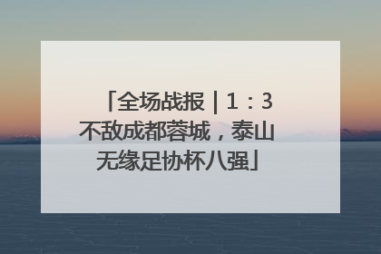全场战报｜1：3不敌成都蓉城，泰山无缘足协杯八强
