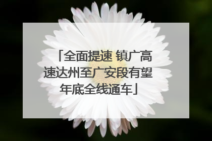 全面提速 镇广高速达州至广安段有望年底全线通车