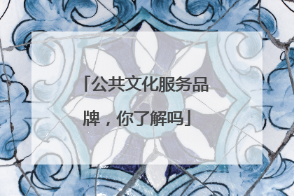 公共文化服务品牌，你了解吗