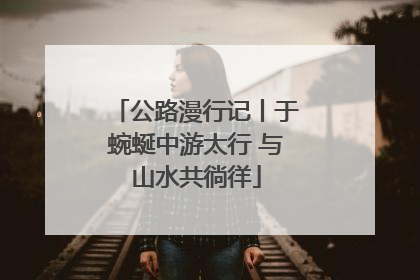 公路漫行记丨于蜿蜒中游太行 与山水共徜徉