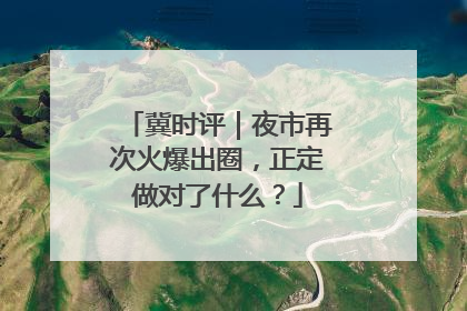 冀时评｜夜市再次火爆出圈，正定做对了什么？