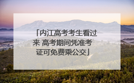 内江高考考生看过来 高考期间凭准考证可免费乘公交