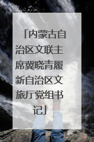 内蒙古自治区文联主席冀晓青履新自治区文旅厅党组书记