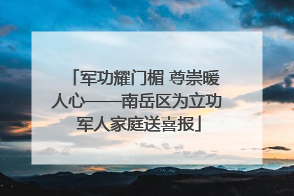 军功耀门楣 尊崇暖人心——南岳区为立功 军人家庭送喜报