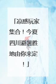 凉感玩家集合！今夏四川避暑胜地由你来定！