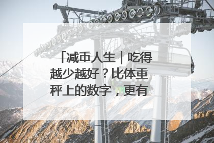 减重人生｜吃得越少越好？比体重秤上的数字，更有意义的是什么？
