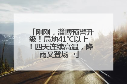 刚刚，淄博预警升级！局地41℃以上！四天连续高温，降雨又登场→