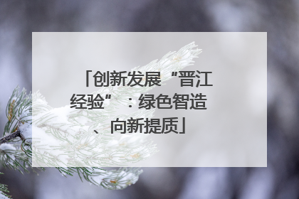 创新发展“晋江经验”：绿色智造、向新提质