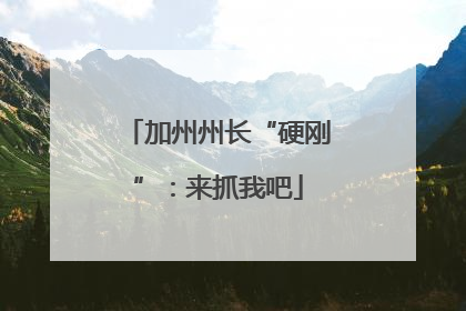 加州州长“硬刚”：来抓我吧