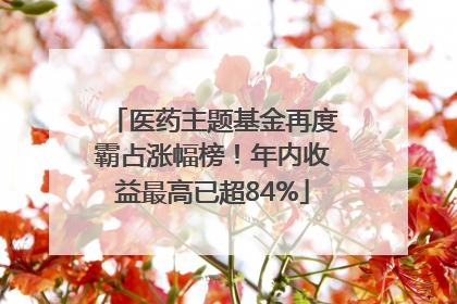 医药主题基金再度霸占涨幅榜！年内收益最高已超84%
