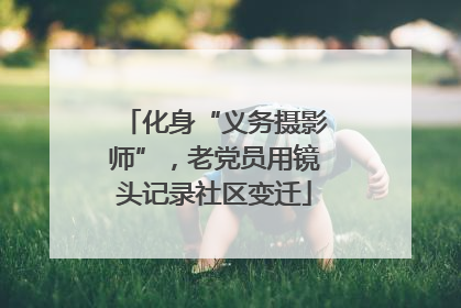 化身“义务摄影师”，老党员用镜头记录社区变迁