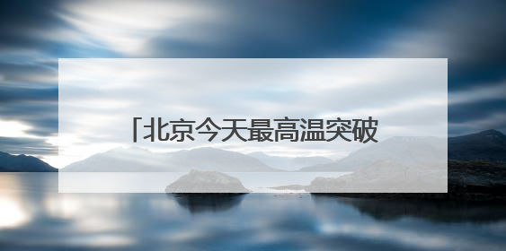 北京今天最高温突破33℃！明天有雷雨，局地冰雹伴短时大风