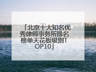 北京十大知名优秀律师事务所排名榜单天花板级别TOP10