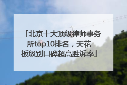 北京十大顶级律师事务所top10排名，天花板级别口碑超高胜诉率