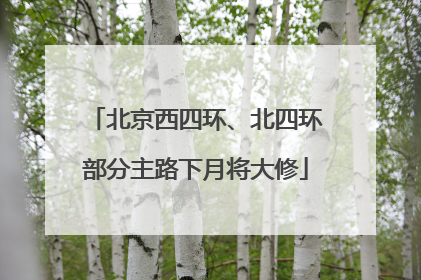 北京西四环、北四环部分主路下月将大修