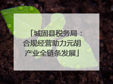 城固县税务局：合规经营助力元胡产业全链条发展