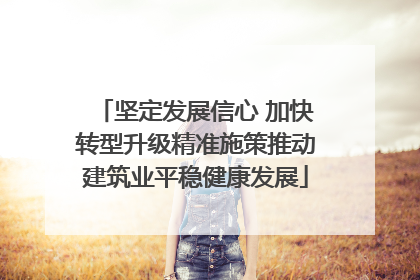 坚定发展信心 加快转型升级精准施策推动建筑业平稳健康发展