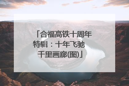 合福高铁十周年特辑：十年飞驰 千里画廊(图)