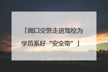 周口交警走进驾校为学员系好“安全带”