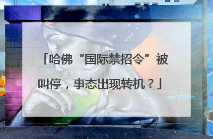 哈佛“国际禁招令”被叫停，事态出现转机？