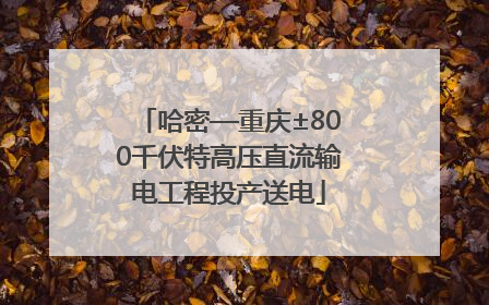 哈密—重庆±800千伏特高压直流输电工程投产送电