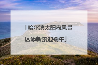 哈尔滨太阳岛风景区添新景迎端午