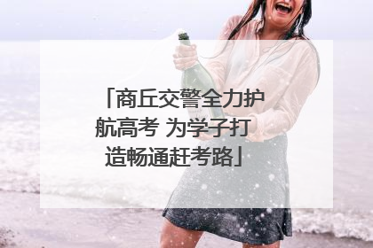 商丘交警全力护航高考 为学子打造畅通赶考路