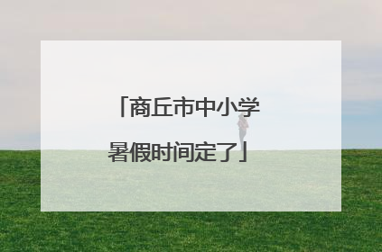 商丘市中小学暑假时间定了