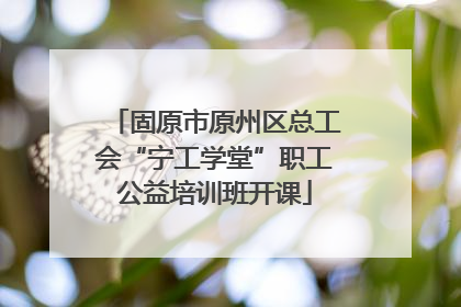 固原市原州区总工会“宁工学堂”职工公益培训班开课