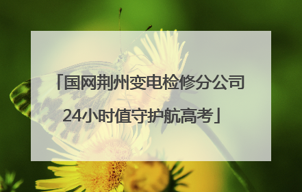国网荆州变电检修分公司24小时值守护航高考
