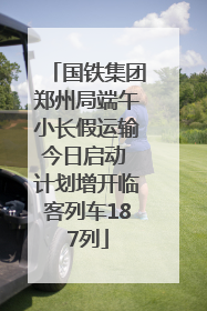 国铁集团郑州局端午小长假运输今日启动 计划增开临客列车187列