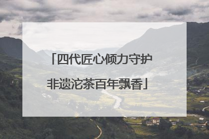四代匠心倾力守护 非遗沱茶百年飘香