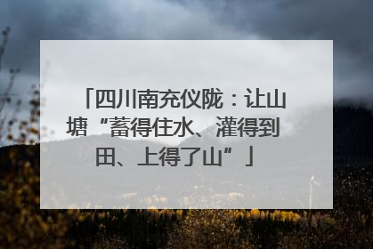 四川南充仪陇：让山塘“蓄得住水、灌得到田、上得了山”