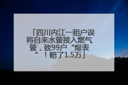 四川内江一租户误将自来水管接入燃气管，致99户“爆表”！赔了1.5万