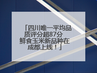 四川唯一平均品质评分超87分 鲜食玉米新品种在成都上线！