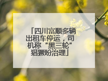 四川富顺多辆出租车停运，司机称“黑三轮”猖獗盼治理