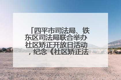 四平市司法局、铁东区司法局联合举办社区矫正开放日活动，纪念《社区矫正法》实施五周年