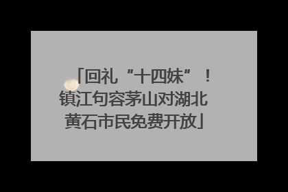 回礼“十四妹”！镇江句容茅山对湖北黄石市民免费开放