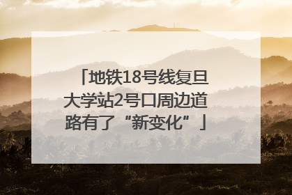 地铁18号线复旦大学站2号口周边道路有了“新变化”