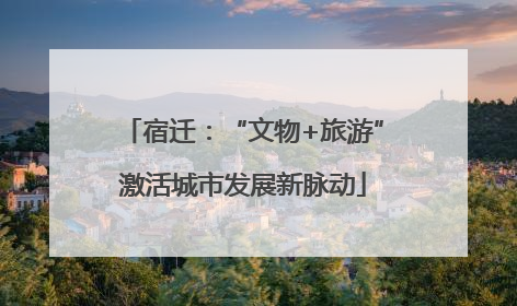 宿迁：“文物+旅游”激活城市发展新脉动