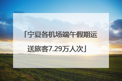 宁夏各机场端午假期运送旅客7.29万人次