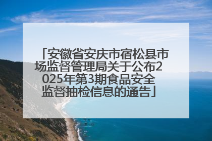 安徽省安庆市宿松县市场监督管理局关于公布2025年第3期食品安全监督抽检信息的通告