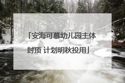安海可慕幼儿园主体封顶 计划明秋投用