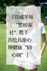 宣威羊场：“警校家社”携手 共绘儿童心理健康“同心圆”