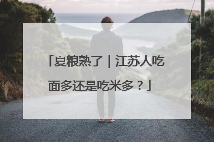 夏粮熟了｜江苏人吃面多还是吃米多？
