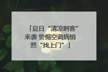 夏日“清凉刺客”来袭 警惕空调病悄然“找上门”