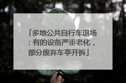 多地公共自行车退场：有的设备严重老化，部分废弃车亭开拆