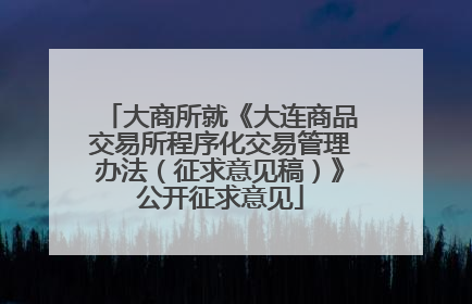 大商所就《大连商品交易所程序化交易管理办法（征求意见稿）》公开征求意见
