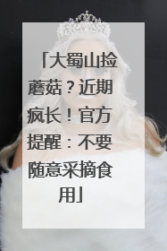 大蜀山捡蘑菇？近期疯长！官方提醒：不要随意采摘食用