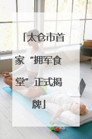 太仓市首家“拥军食堂”正式揭牌